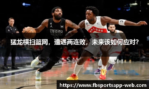 猛龙横扫篮网，遭遇两连败，未来该如何应对？