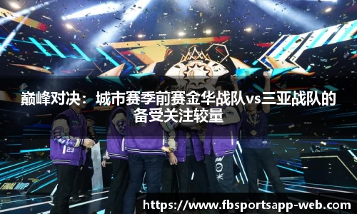 巅峰对决：城市赛季前赛金华战队vs三亚战队的备受关注较量